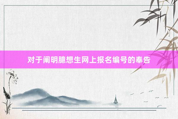 对于阐明臆想生网上报名编号的奉告