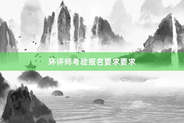 环评师考验报名要求要求