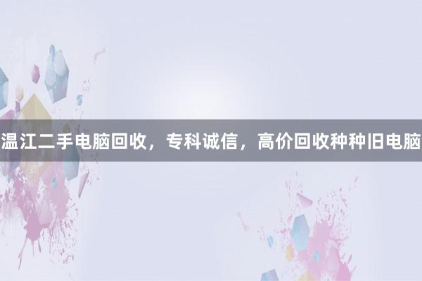 温江二手电脑回收，专科诚信，高价回收种种旧电脑