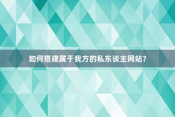 如何搭建属于我方的私东谈主网站？