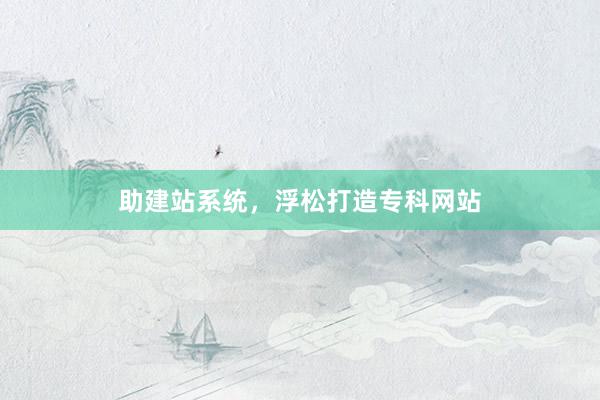 助建站系统，浮松打造专科网站
