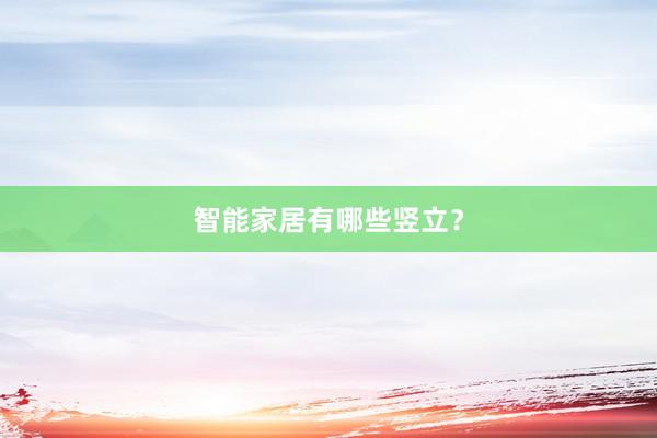 智能家居有哪些竖立？