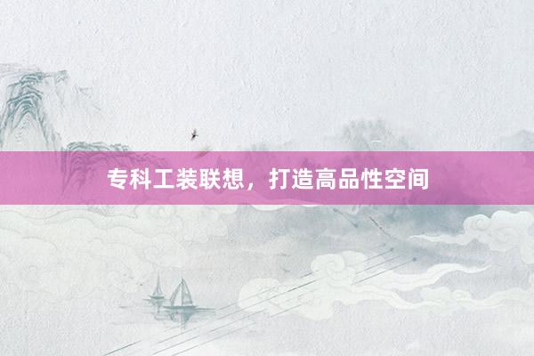 专科工装联想，打造高品性空间