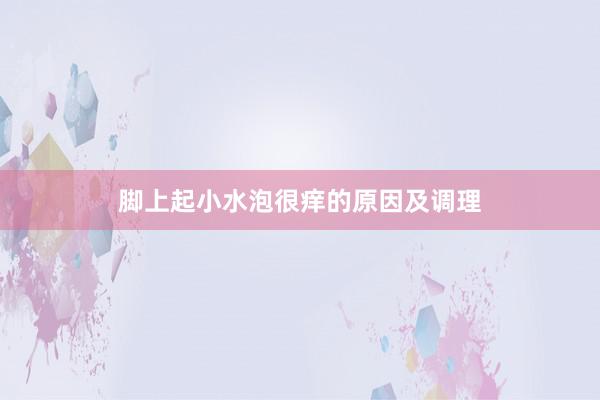 脚上起小水泡很痒的原因及调理