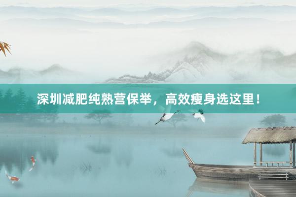 深圳减肥纯熟营保举，高效瘦身选这里！