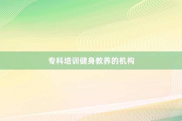 专科培训健身教养的机构